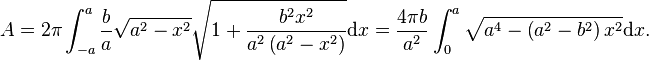 A = 2\pi\int_{-a}^a \frac{b}{a} \sqrt{a^2-x^2} \sqrt{1+\frac{b^2 x^2}{a^2 \left(a^2-x^2\right)}}\mathrm{d}x=
\frac{4\pi b}{a^2} \int_0^a \sqrt{a^4-\left(a^2-b^2\right) x^2}\mathrm{d}x.